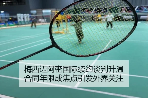梅西迈阿密国际续约谈判升温 合同年限成焦点引发外界关注